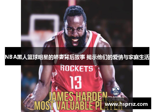 NBA黑人篮球明星的娇妻背后故事 揭示他们的爱情与家庭生活